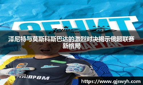 泽尼特与莫斯科斯巴达的激烈对决揭示俄超联赛新格局