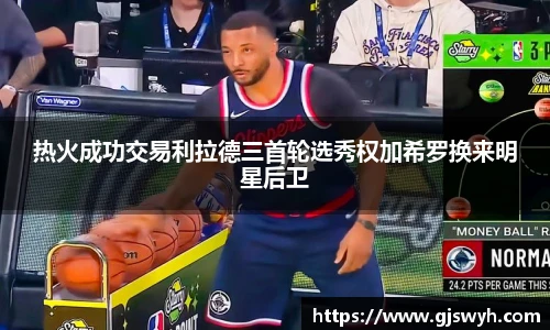热火成功交易利拉德三首轮选秀权加希罗换来明星后卫