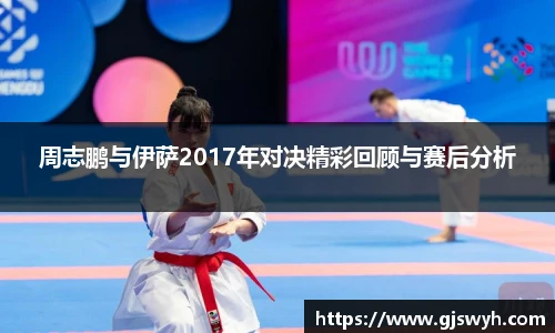 周志鹏与伊萨2017年对决精彩回顾与赛后分析